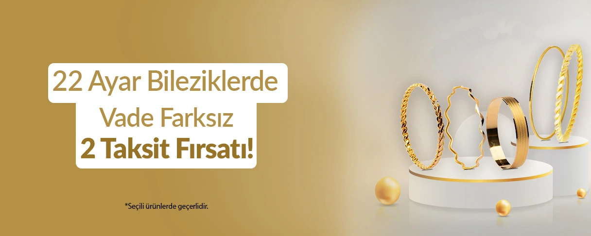 22 Ayar Bileziklerde Vade Farksız 2 Taksit Fırsatı